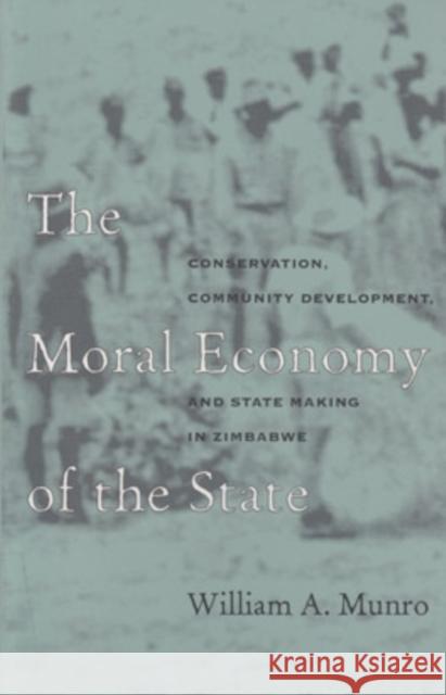 The Moral Economy of the State: Conservation, Community Development, and State Making in Zimbabwe William A. Munro 9780896802025