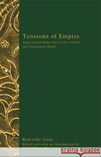 Tensions of Empire: Japan and Southeast Asia in the Colonial and Postcolonial World Goto, Ken'ichi 9780896802315
