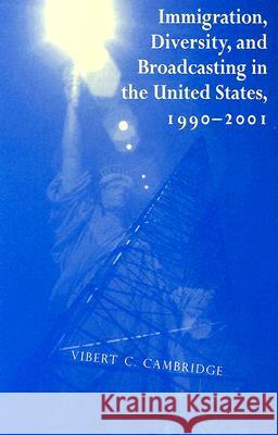 Immigration, Diversity, and Broadcasting in the United States 1990--2001, 2 Cambridge, Vibert C. 9780896802360