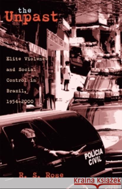 The Unpast, 44: Elite Violence and Social Control in Brazil, 1954-2000 Rose, R. S. 9780896802438 Ohio University Press