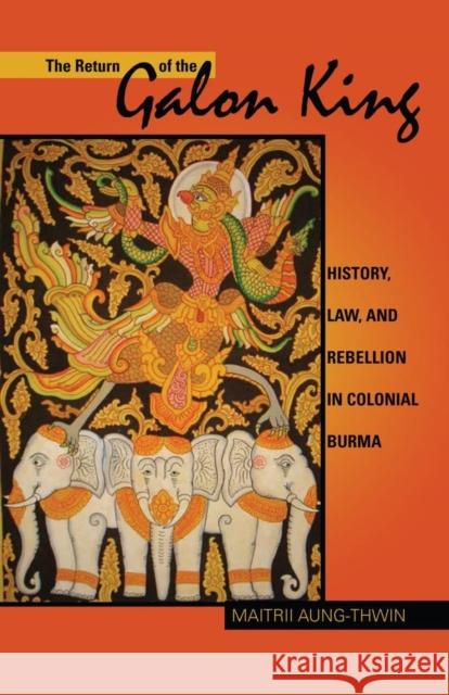 The Return of the Galon King: History, Law, and Rebellion in Colonial Burma Volume 124 Aung-Thwin, Maitrii 9780896802766