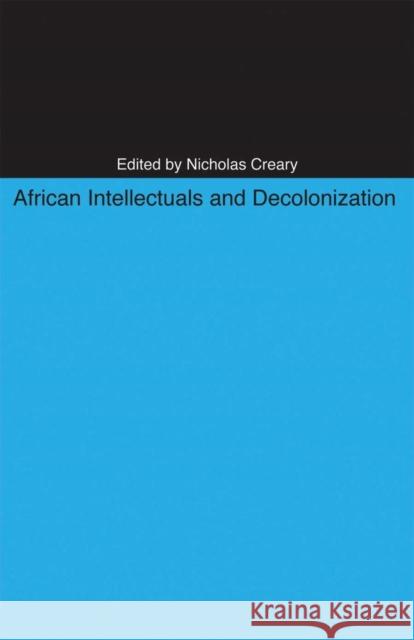 African Intellectuals and Decolonization Nicholas M Creary 9780896802834