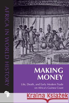 Making Money: Life, Death, and Early Modern Trade on Africa's Guinea Coast Colleen Kriger 9780896802964 Ohio University Press