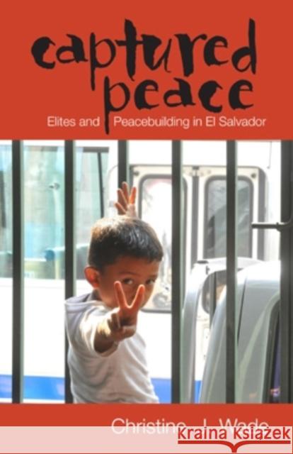 Captured Peace: Elites and Peacebuilding in El Salvador Christine J. Wade 9780896802971