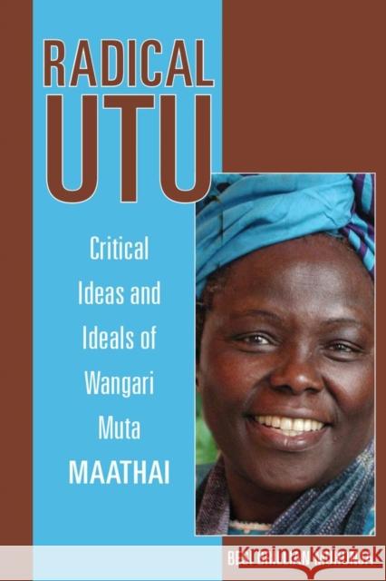 Radical Utu: Critical Ideas and Ideals of Wangari Muta Maathai Besi Brillian Muhonja 9780896803268 Ohio University Press