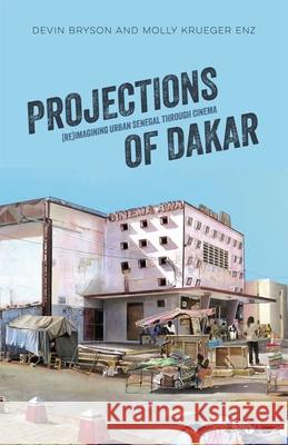 Projections of Dakar: (Re)Imagining Urban Senegal through Cinema Molly Krueger Enz 9780896803497 Ohio University Press