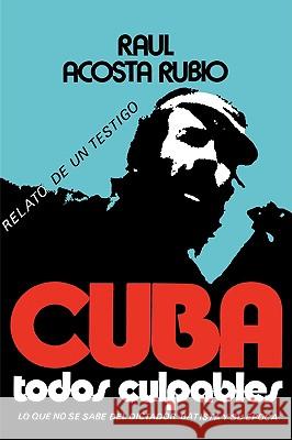 Cuba: Todos Culpables (Lo Que No Se Sabe del Dictador Batista y Su Epoca - Relato de Un Testigo) Acosta Rubio, Raul 9780897291620 Ediciones Universal