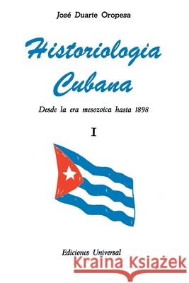 HISTORIOLOGÍA CUBANA I (Desde la era mesozoica hasta 1898) Duarte Oropesa, José 9780897294904 Ediciones Universal