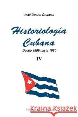 Historiología Cubana IV (1959-1980) Duarte Oropesa, José 9780897296236 Ediciones Universal