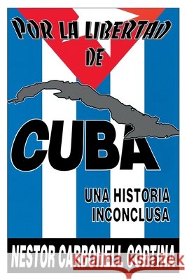 Por Liberted De Cuba : UNA Historia Inconclusa (Coleccion Cuba Y Sus Jueces) Nestor Carbonell Cortina 9780897297868