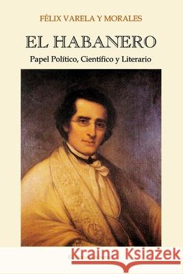 EL HABANERO. Papel Político, Científico y Literario, Félix Varela y Morales José M Hernández, Monseñor Agustín Román 9780897298421 Ediciones Universal