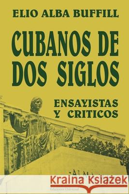 Cubanos de DOS Siglos: XIX y XX. ENSAYISTAS y CRÍTICOS Elio Alba Buffill 9780897298766 Ediciones Universal