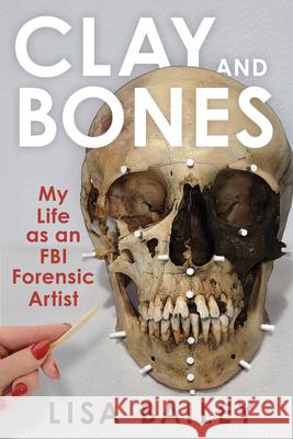 Clay and Bones: My Life as an FBI Forensic Artist Lisa G. Bailey 9780897334440