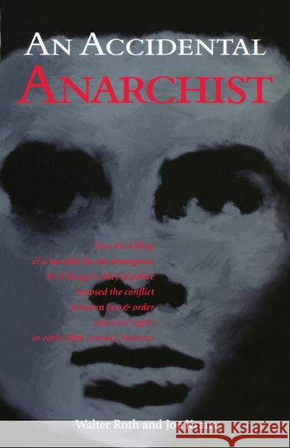 An Accidental Anarchist: How the Killing of a Humble Jewish Immigrant by Chicago's Chief of Police Exposed the Conflict Between Law & Order and Roth, Walter 9780897335027 Rudi Publishing