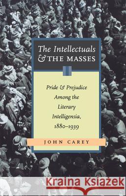 The Intellectuals and the Masses: Pride and Prejudice Among the Literary Intelligensia, 1880-1939 Carey, John 9780897335072