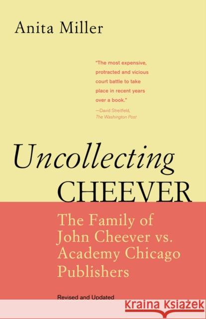 Uncollecting Cheever: The Family of John Cheever vs. Academy Chicago Publishers Miller, Anita 9780897335935 Not Avail