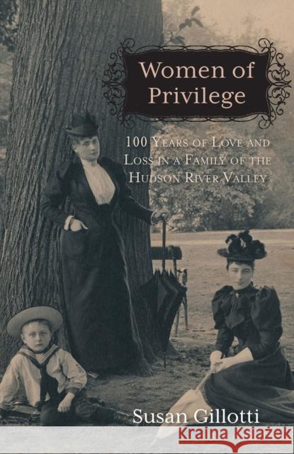 Women of Privilege: 100 Years of Love and Loss in a Family of the Hudson River Valley Gillotti, Susan 9780897336802 Academy Chicago Publishers