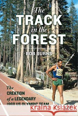 The Track in the Forest: The Creation of a Legendary 1968 Us Olympic Team Bob Burns 9780897339377 Chicago Review Press