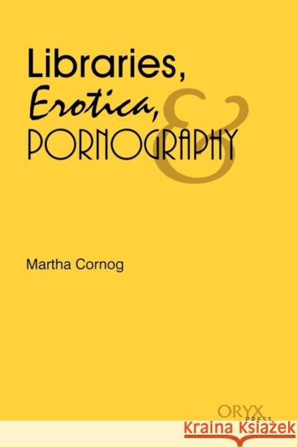 Libraries, Erotica, & Pornography Martha Cornog 9780897744744 Oryx Press