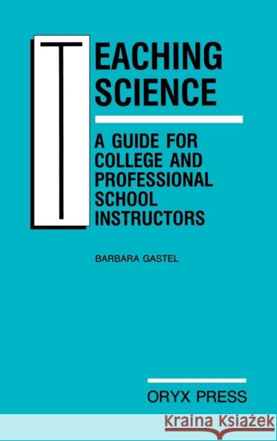 Teaching Science: A Guide for College and Professional School Instructors Barbara Gastel   9780897745239 Greenwood Press