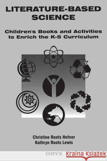 Literature-Based Science: Children's Books and Activities to Enrich the K-5 Curriculum Christine Roots Hefner Kathryn Roots Lewis 9780897747417