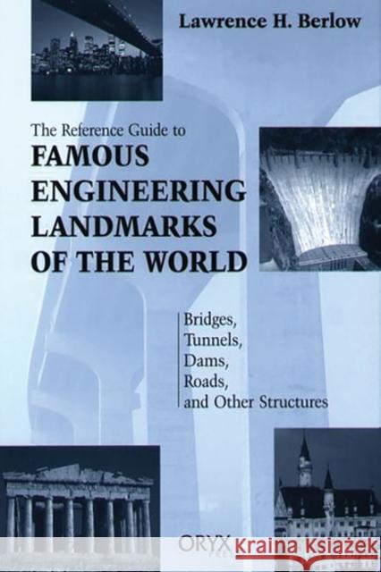 Reference Guide to Famous Engineering Landmarks of the World: Bridges, Tunnels, Dams, Roads, and Other Structures Berlow, Lawrence H. 9780897749664