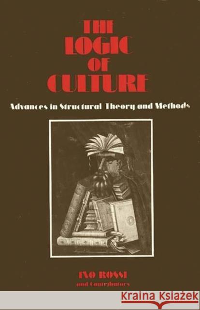 The Logic of Culture: Advances in Structural Theory and Methods Rossi, Ino 9780897890151 Bergin & Garvey