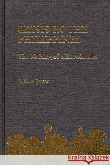 Crisis in the Philippines: The Making of a Revolution San Juan, Epifanio 9780897890854 Bergin & Garvey