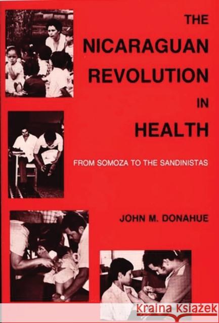 The Nicaraguan Revolution in Health: From Somoza to the Sandinistas Donohue, John M. 9780897891011 Bergin & Garvey