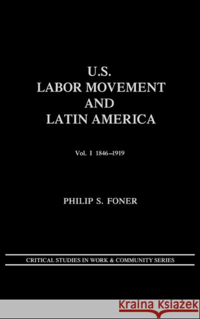U.S. Labor Movement and Latin America: A History of Workers' Response to Intervention; Vol. I 1846-1919 Foner, Philip S. 9780897891318 Bergin & Garvey