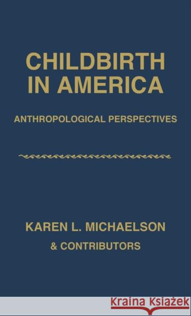 Childbirth in America: Anthropological Perspectives Karen L. Michaelson 9780897891363