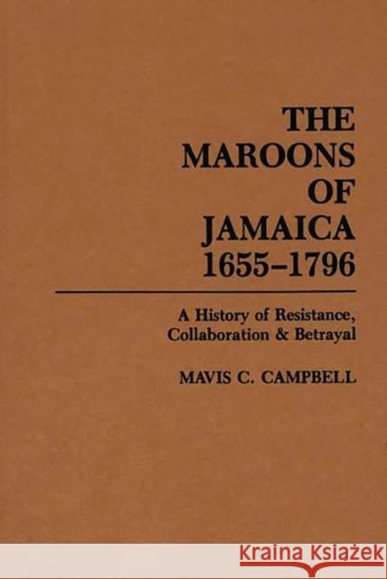 The Maroons of Jamaica: A History of Resistance, Collaboration and Betrayal Campbell, Mavis C. 9780897891486 Bergin & Garvey