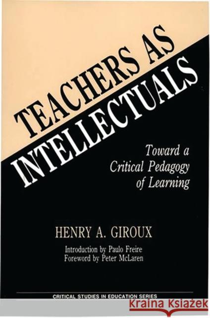 Teachers as Intellectuals: Toward a Critical Pedagogy of Learning Giroux, Henry A. 9780897891561