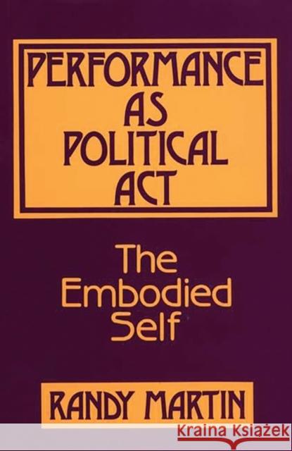 Performance as Political ACT: The Embodied Self Martin, Randy 9780897891745
