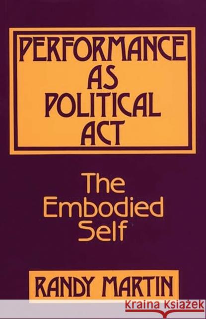 Performance as Political ACT: The Embodied Self Martin, Randy 9780897891745 Bergin & Garvey