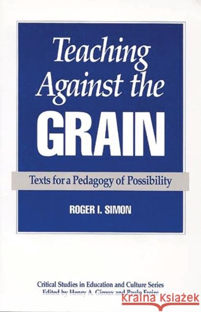 Teaching Against the Grain: Texts for a Pedagogy of Possibility Simon, Roger 9780897892063 Bergin & Garvey