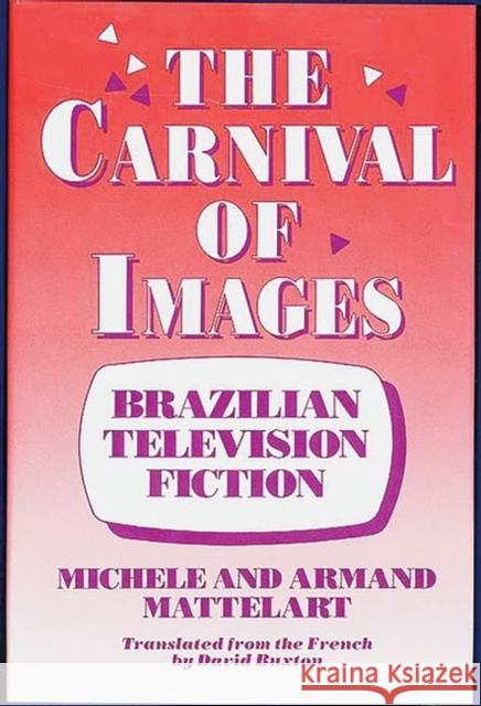 The Carnival of Images: Brazilian Television Fiction Mattelart, Michele 9780897892124