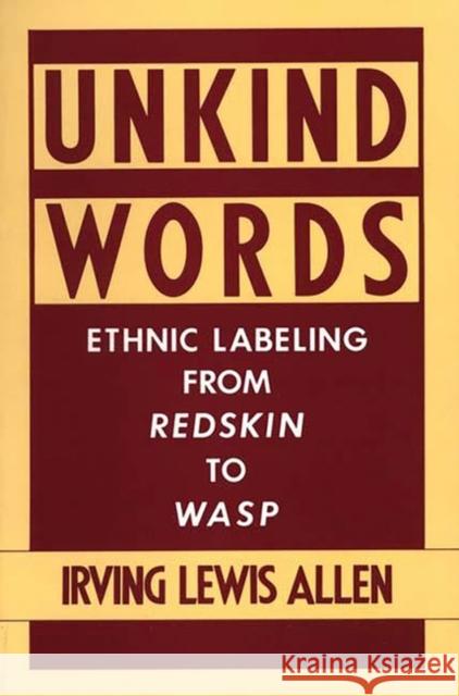 Unkind Words: Ethnic Labeling from Redskin to Wasp Allen, Irving Lewis 9780897892179 Bergin & Garvey