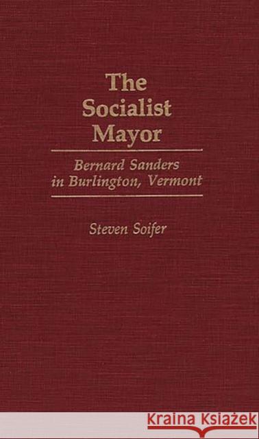 The Socialist Mayor: Bernard Sanders in Burlington, Vermont Soifer, Steven 9780897892193