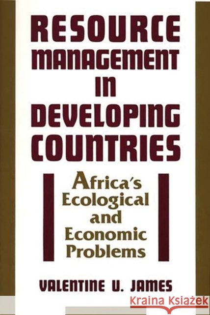 Resource Management in Developing Countries: Africa's Ecological and Economic Problems James, Valentine U. 9780897892247 Bergin & Garvey
