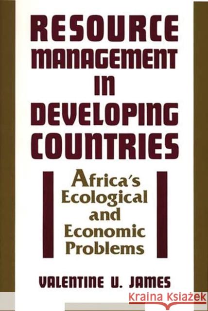 Resource Management in Developing Countries: Africa's Ecological and Economic Problems James, Valentine U. 9780897892247