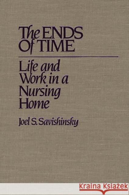 The Ends of Time: Life and Work in a Nursing Home Savishinsky, Joel 9780897892292