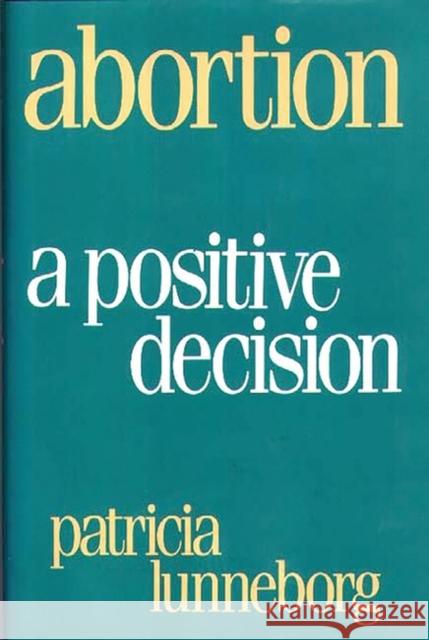 Abortion: A Positive Decision Lunneborg, Patricia 9780897892438 Bergin & Garvey