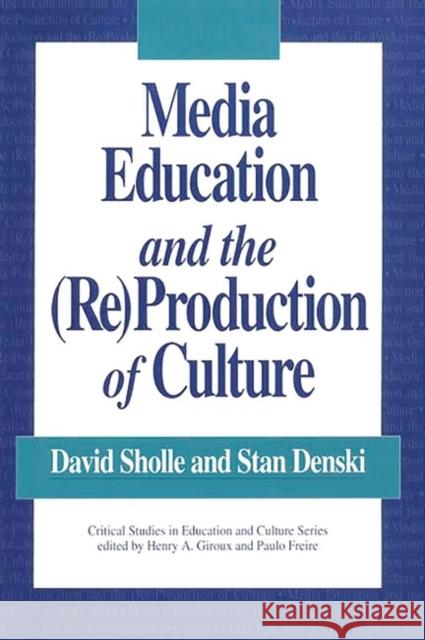 Media Education and the (Re)Production of Culture David Sholle Stan Denski Stan Freire 9780897892551 Bergin & Garvey