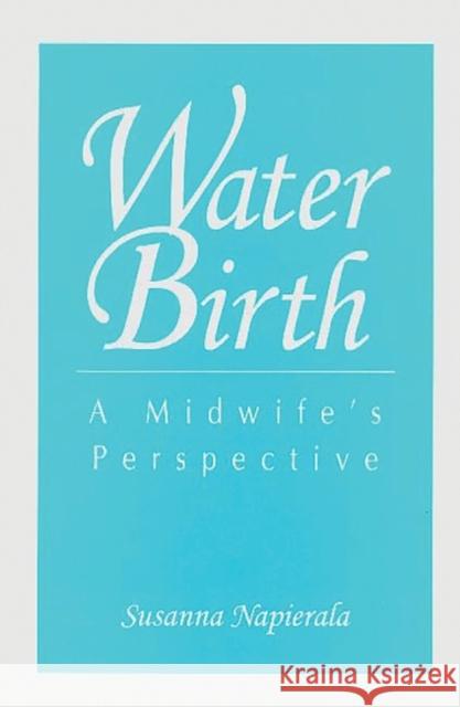 Water Birth: A Midwife's Perspective Napierala, Susana 9780897892858 Bergin & Garvey