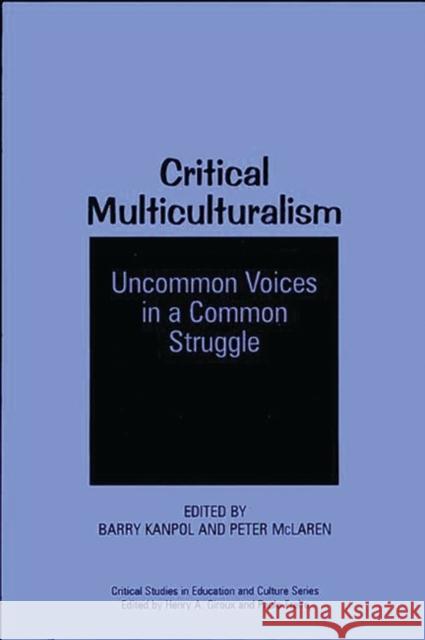 Critical Multiculturalism: Uncommon Voices in a Common Struggle Kanpol, Barry 9780897893077 Bergin & Garvey