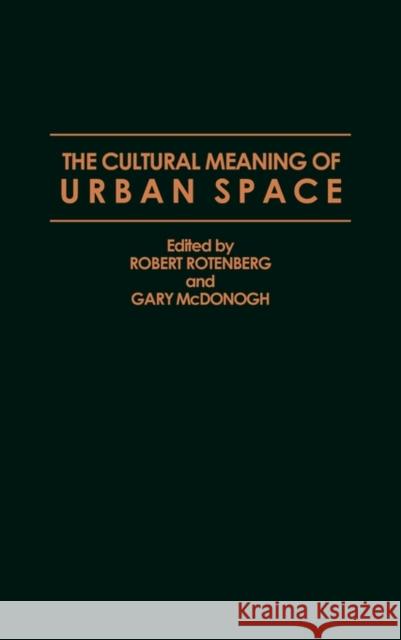 The Cultural Meaning of Urban Space Robert Rotenberg Gary Wray McDonogh Robert Louis Rotenberg 9780897893190