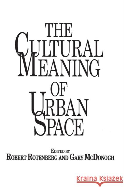 The Cultural Meaning of Urban Space Robert Rotenberg Gary Wray McDonogh Robert Louis Rotenberg 9780897893206