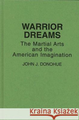 Warrior Dreams: The Martial Arts and the American Imagination John J. Donohue 9780897893466 Bergin & Garvey