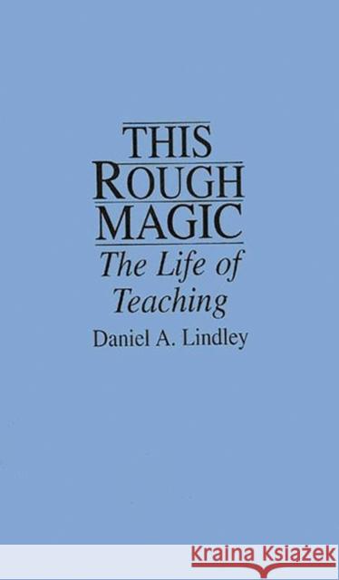 This Rough Magic: The Life of Teaching Lindley, Daniel 9780897893633 Bergin & Garvey